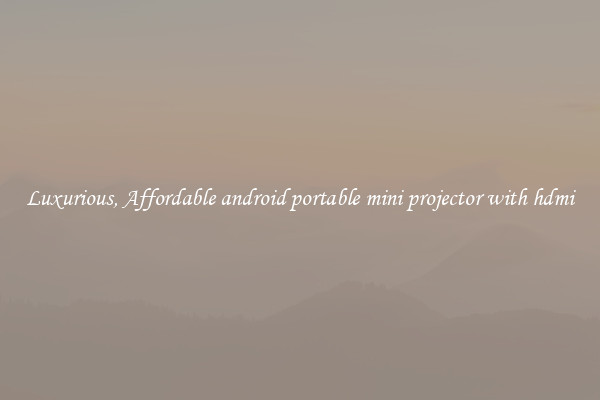 Luxurious, Affordable android portable mini projector with hdmi