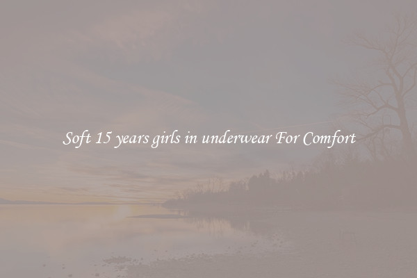 Soft 15 years girls in underwear For Comfort