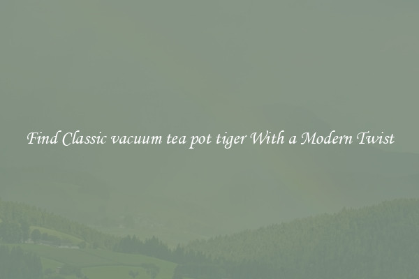 Find Classic vacuum tea pot tiger With a Modern Twist