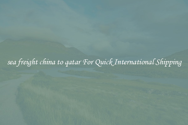 sea freight china to qatar For Quick International Shipping