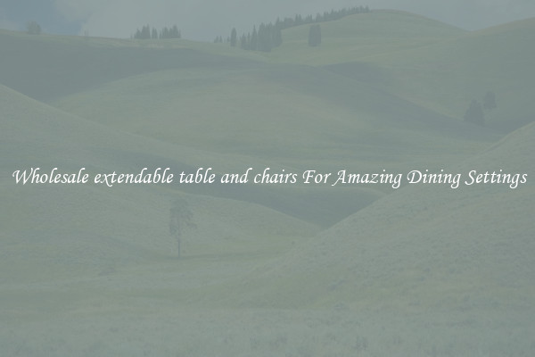 Wholesale extendable table and chairs For Amazing Dining Settings