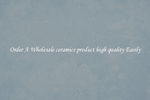 Order A Wholesale ceramics product high quality Easily