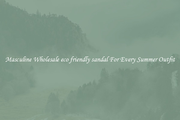 Masculine Wholesale eco friendly sandal For Every Summer Outfit