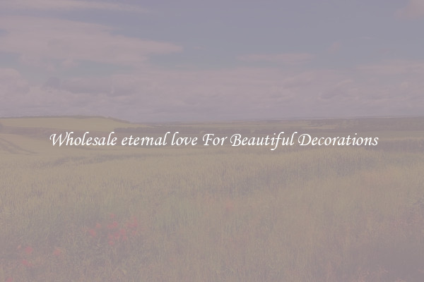 Wholesale eternal love For Beautiful Decorations