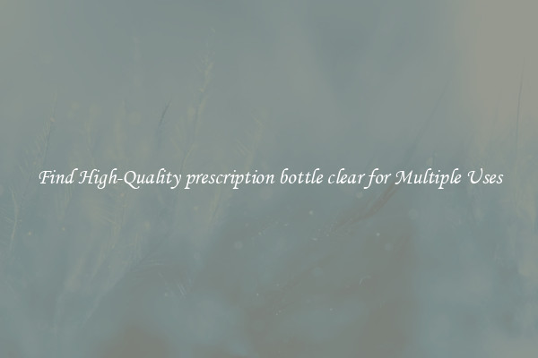 Find High-Quality prescription bottle clear for Multiple Uses