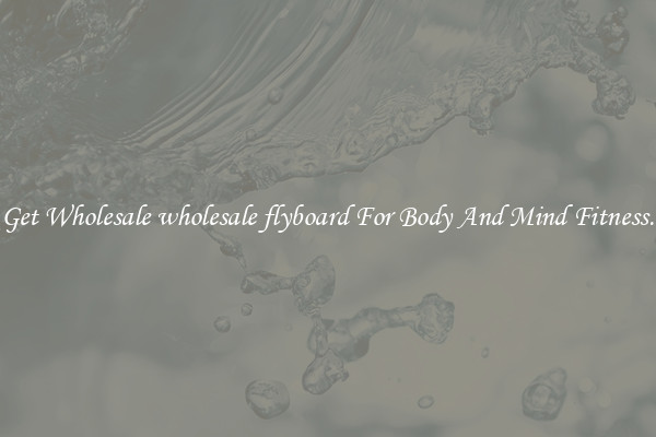 Get Wholesale wholesale flyboard For Body And Mind Fitness.