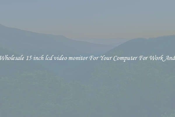 Crisp Wholesale 15 inch lcd video monitor For Your Computer For Work And Home