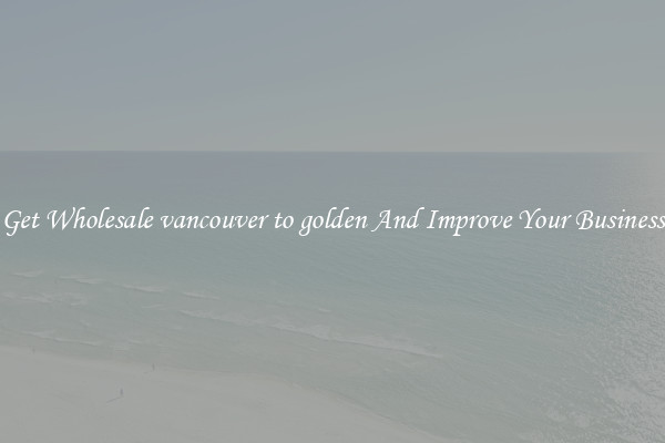Get Wholesale vancouver to golden And Improve Your Business