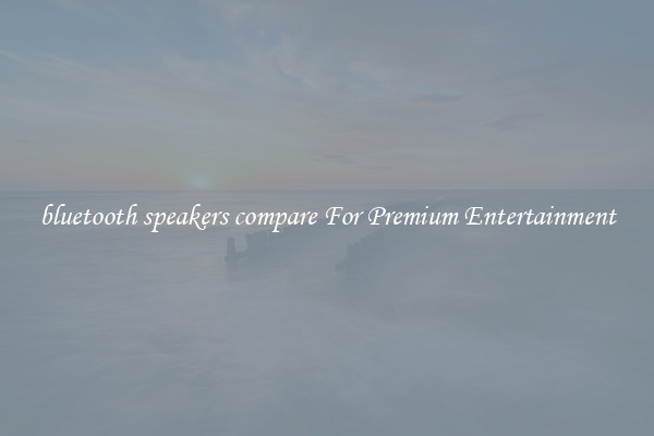 bluetooth speakers compare For Premium Entertainment