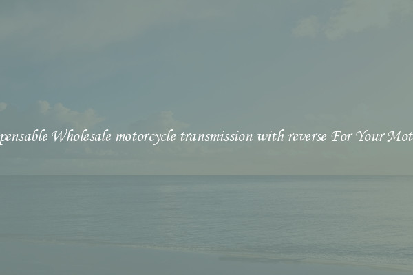 Indispensable Wholesale motorcycle transmission with reverse For Your Motocycle