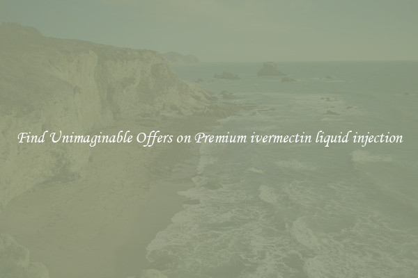 Find Unimaginable Offers on Premium ivermectin liquid injection