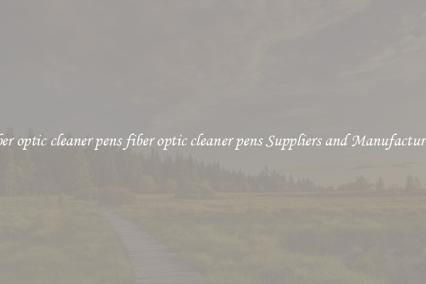 fiber optic cleaner pens fiber optic cleaner pens Suppliers and Manufacturers
