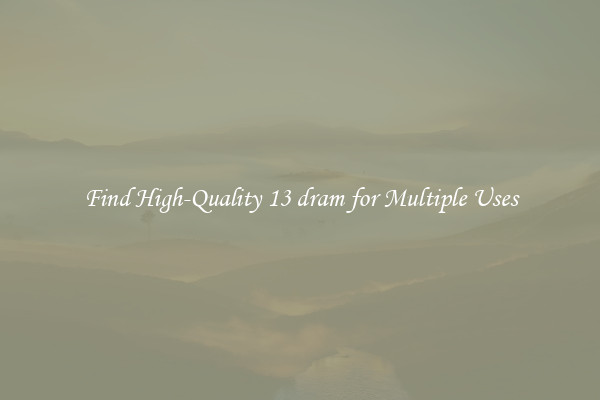 Find High-Quality 13 dram for Multiple Uses