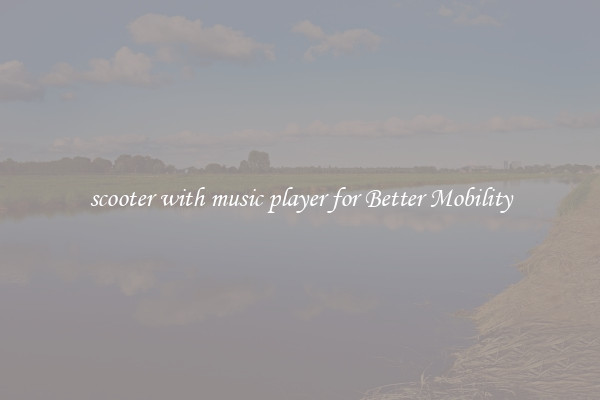 scooter with music player for Better Mobility