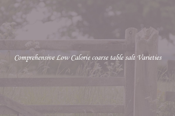 Comprehensive Low Calorie coarse table salt Varieties