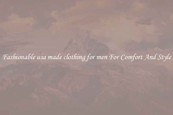 Fashionable usa made clothing for men For Comfort And Style