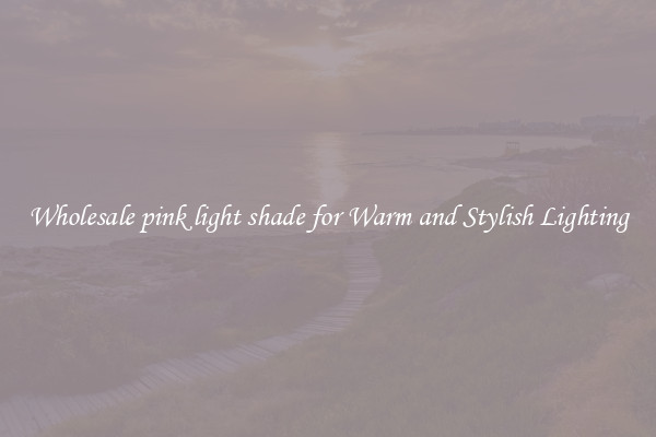 Wholesale pink light shade for Warm and Stylish Lighting
