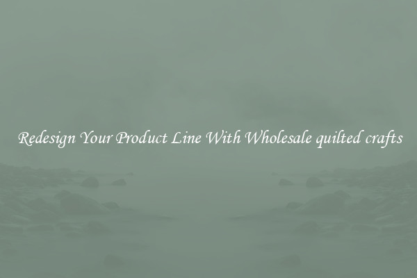 Redesign Your Product Line With Wholesale quilted crafts