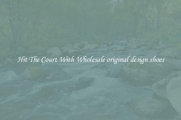 Hit The Court With Wholesale original design shoes
