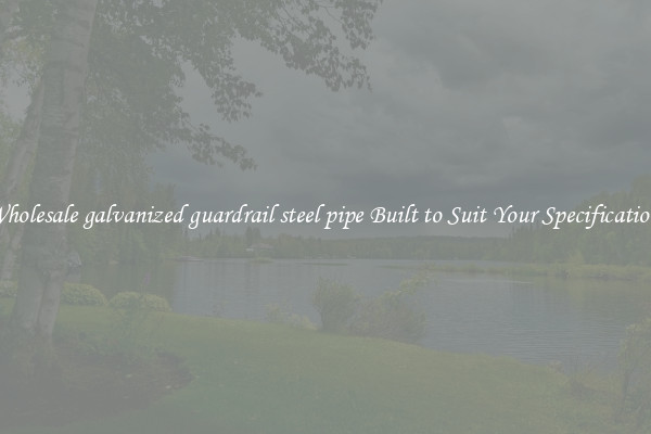 Wholesale galvanized guardrail steel pipe Built to Suit Your Specifications