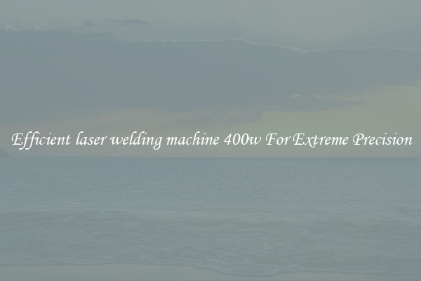 Efficient laser welding machine 400w For Extreme Precision