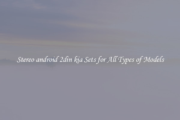 Stereo android 2din kia Sets for All Types of Models